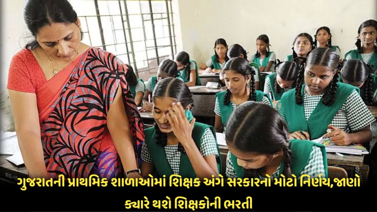 ગુજરાતની પ્રાથમિક શાળાઓમાં શિક્ષક અંગે સરકારનો મોટો નિર્ણય,જાણો ક્યારે થશે શિક્ષકોની ભરતી