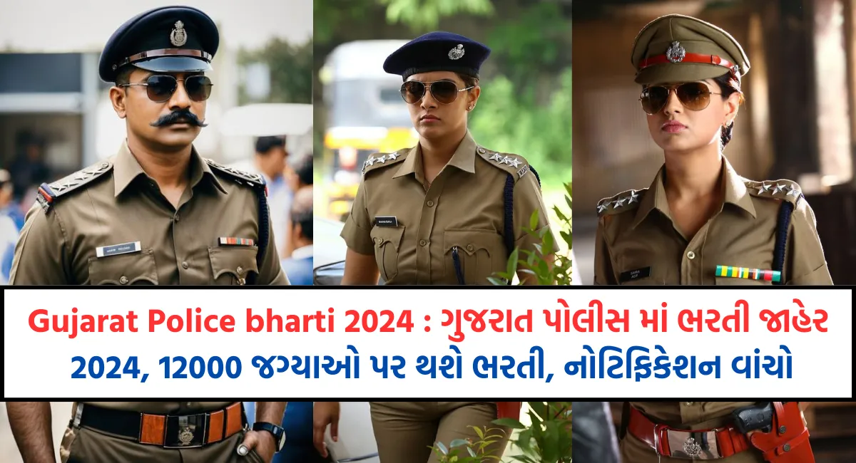 Gujarat Police bharti 2024 : ગુજરાત પોલીસ માં ભરતી જાહેર 2024, 12000 જગ્યાઓ પર થશે ભરતી, નોટિફિકેશન વાંચો